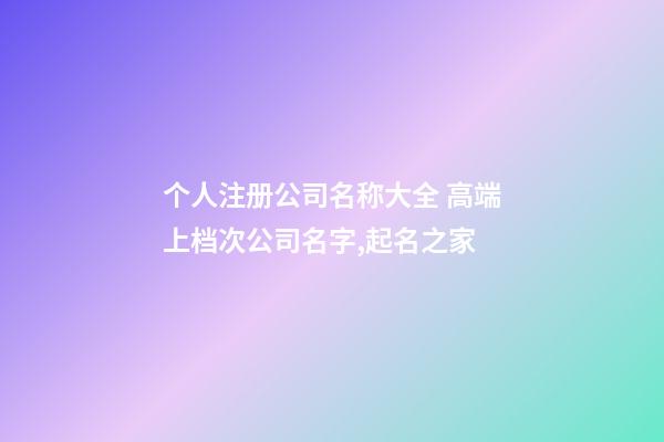 个人注册公司名称大全 高端上档次公司名字,起名之家-第1张-公司起名-玄机派